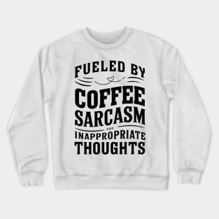 Fueled By Coffee Sarcasm And Inappropriate Thoughts Crewneck Sweatshirt